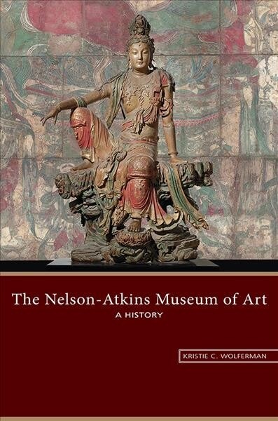 The Nelson-Atkins Museum of Art: A History (Hardcover)