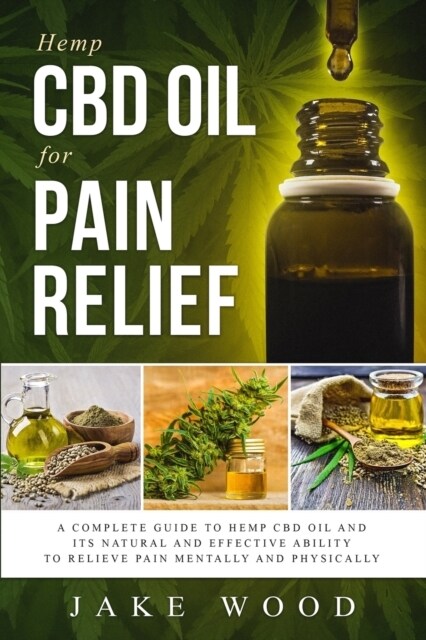 Hemp CBD Oil for Pain Relief: A Complete Guide to Hemp CBD Oil and Its Natural and Effective Ability to Relieve Pain Mentally and Physically (Includ (Paperback)