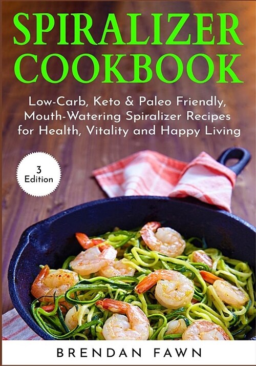 Spiralizer Cookbook: Low-Carb, Keto & Paleo Friendly, Mouth-Watering Spiralizer Recipes for Health, Vitality and Happy Living (Paperback)