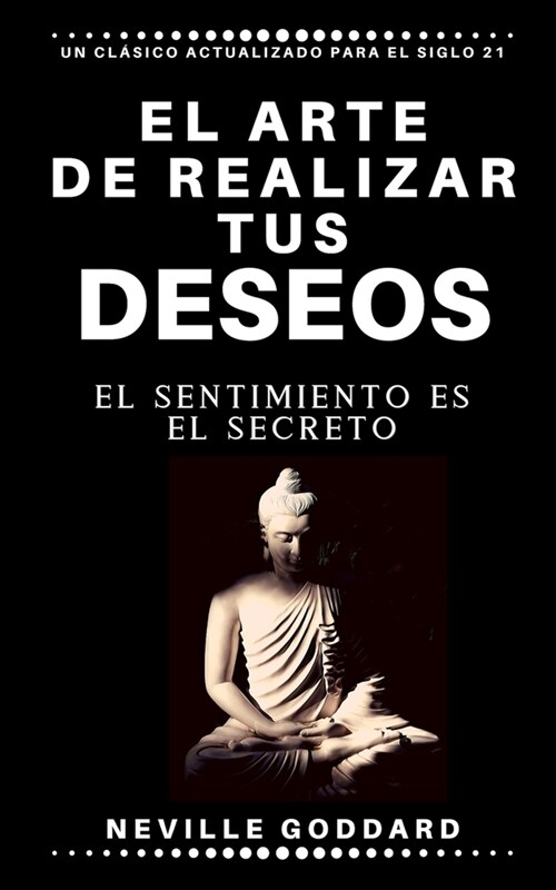 El Arte de Realizar Tus Deseos: El Sentimiento Es El Secreto (Paperback)