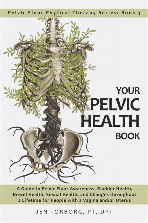 Your Pelvic Health Book: A Guide to Pelvic Floor Awareness, Bladder Health, Bowel Health, Sexual Health, and Changes Throughout Your Lifetime f (Paperback)