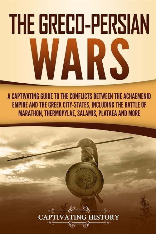 The Greco-Persian Wars: A Captivating Guide to the Conflicts Between the Achaemenid Empire and the Greek City-States, Including the Battle of (Paperback)