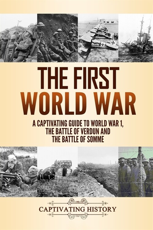 The First World War: A Captivating Guide to World War 1, the Battle of Verdun and the Battle of Somme (Paperback)