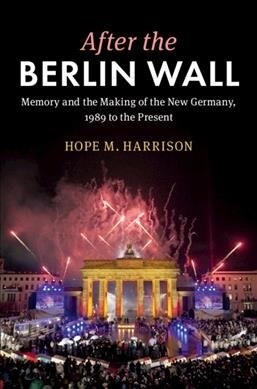 After the Berlin Wall : Memory and the Making of the New Germany, 1989 to the Present (Hardcover)