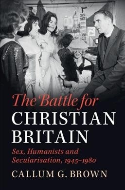 The Battle for Christian Britain : Sex, Humanists and Secularisation, 1945–1980 (Paperback)