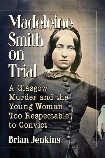 Madeleine Smith on Trial: A Glasgow Murder and the Young Woman Too Respectable to Convict (Paperback)