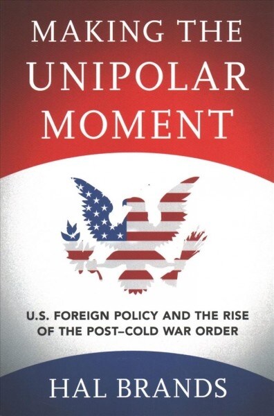 Making the Unipolar Moment: U.S. Foreign Policy and the Rise of the Post-Cold War Order (Paperback)