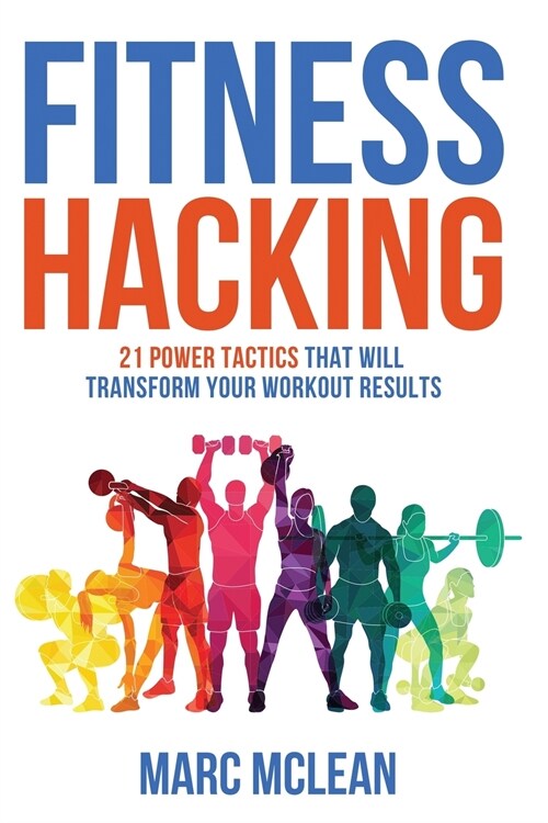 Fitness Hacking: 21 Power Tactics That Will Transform Your Workout Results (Paperback)