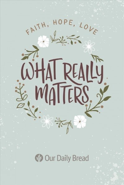 What Really Matters: Faith, Hope, Love: 365 Daily Devotions from Our Daily Bread (Paperback)