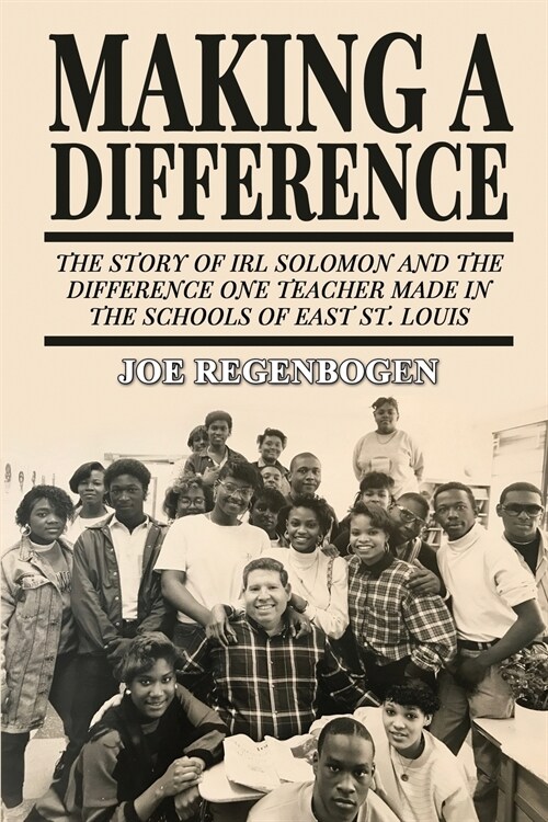 Making a Difference: The Story of Irl Solomon and the Difference One Teacher Made in the Schools of East St. Louis (Paperback)