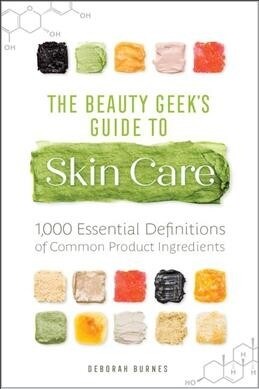 The Beauty Geeks Guide to Skin Care: 1,000 Essential Definitions of Common Product Ingredients (Paperback)