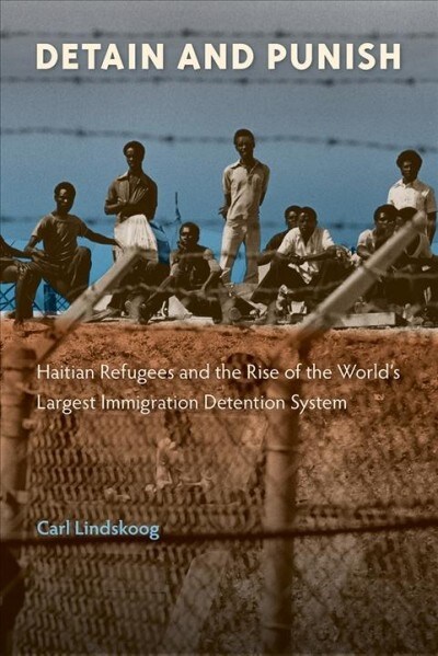 Detain and Punish: Haitian Refugees and the Rise of the Worlds Largest Immigration Detention System (Paperback)