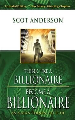 Think Like a Billionaire, Become a Billionaire: As a Man Thinks, So Is He (Hardcover)