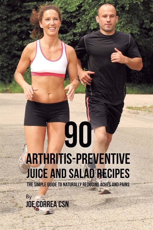 90 Arthritis-Preventive Juice and Salad Recipes: The Simple Guide to Naturally Reducing Aches and Pains (Paperback)