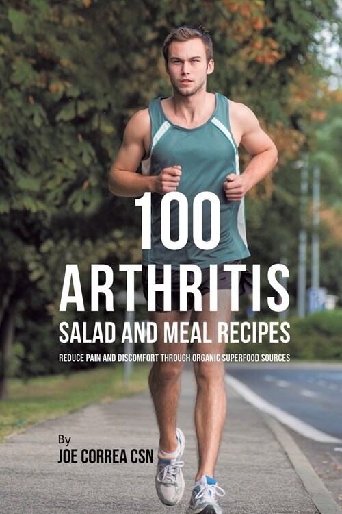 100 Arthritis Salad and Meal Recipes: Reduce Pain and Discomfort Through Organic Superfood Sources (Paperback)