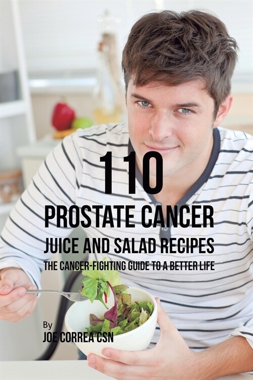 110 Prostate Cancer Juice and Salad Recipes: The Cancer-Fighting Guide to a Better Life (Paperback)