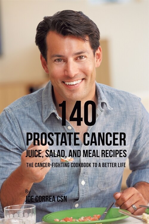 140 Prostate Cancer Juice, Salad, and Meal Recipes: The Cancer-Fighting Cookbook to a Better Life (Paperback)