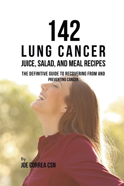 142 Lung Cancer Juice, Salad, and Meal Recipes: The Definitive Guide to Recovering from and Preventing Cancer (Paperback)