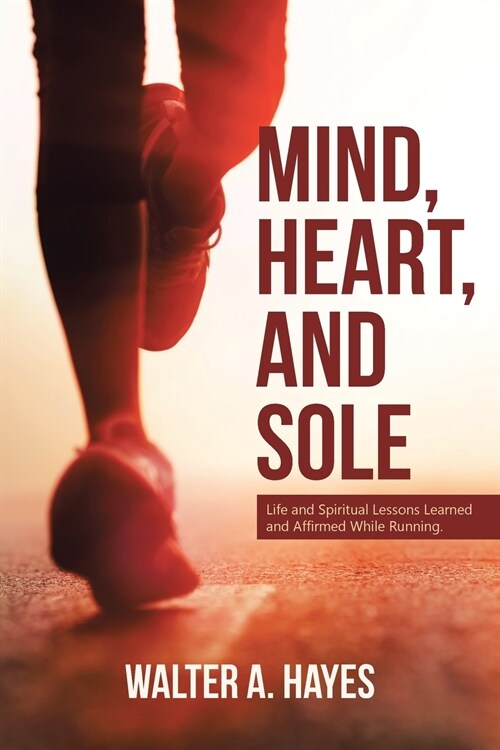Mind, Heart, and Sole: Life and Spiritual Lessons Learned and Affirmed While Running (Paperback)