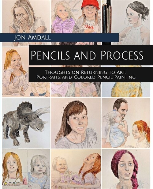 Pencils and Process: Thoughts on Returning to Art, Portraits, and Colored Pencil Painting (Paperback)