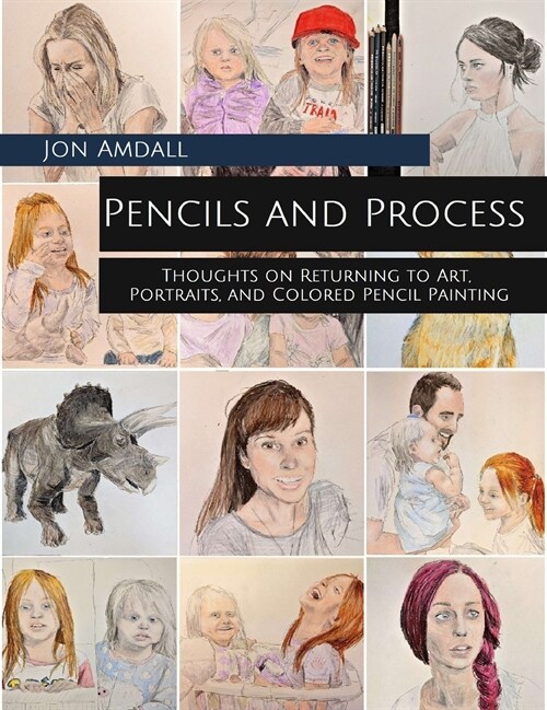 Pencils and Process: Thoughts on Returning to Art, Portraits, and Colored Pencil Painting (Hardcover)