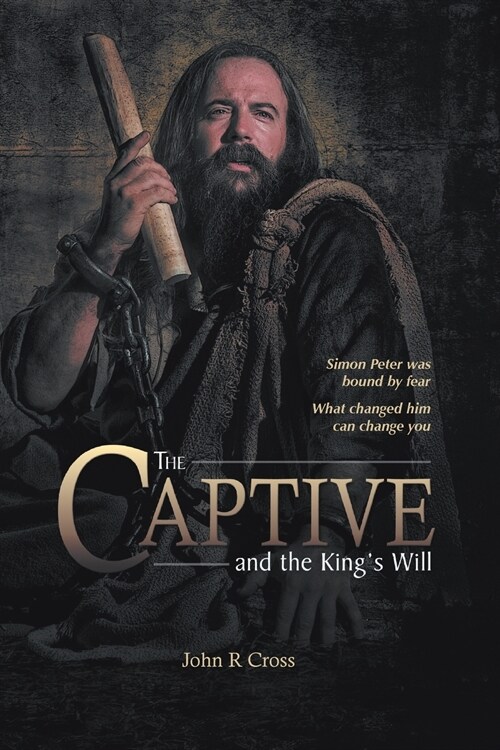 The Captive and the Kings Will: Simon Peter Was Bound by Fear. What Changed Him Can Change You. (Paperback)