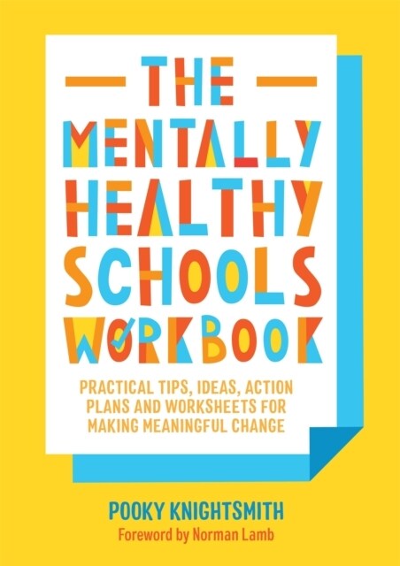 The Mentally Healthy Schools Workbook : Practical Tips, Ideas, Action Plans and Worksheets for Making Meaningful Change (Paperback)