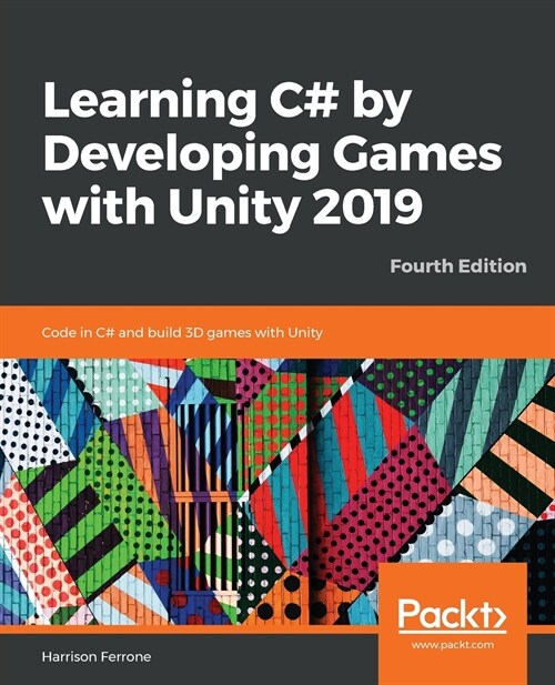 Learning C# by Developing Games with Unity 2019 : Code in C# and build 3D games with Unity, 4th Edition (Paperback, 4 Revised edition)