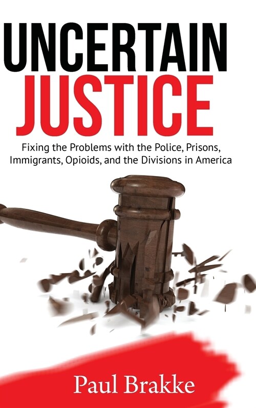 Uncertain Justice: Fixing the Problems with the Police, Prisons, Immigrants, Opioids, and the Divisions in America (Hardcover)