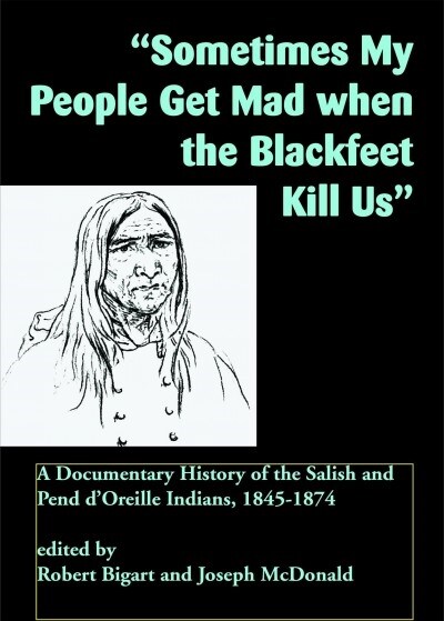 Sometimes My People Get Mad When the Blackfeet Kill Us: A Documentary History of the Salish and Pend dOreille Indians, 1845-1874 (Paperback)