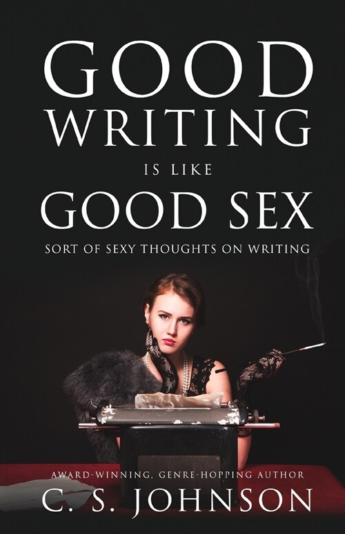 Good Writing Is Like Good Sex: Sort of Sexy Thoughts on Writing (Paperback)