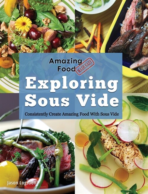 Amazing Food Made Easy: Exploring Sous Vide: Consistently Create Amazing Food with Sous Vide (Hardcover)