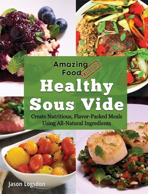Amazing Food Made Easy: Healthy Sous Vide: Create Nutritious, Flavor-Packed Meals Using All-Natural Ingredients (Hardcover)