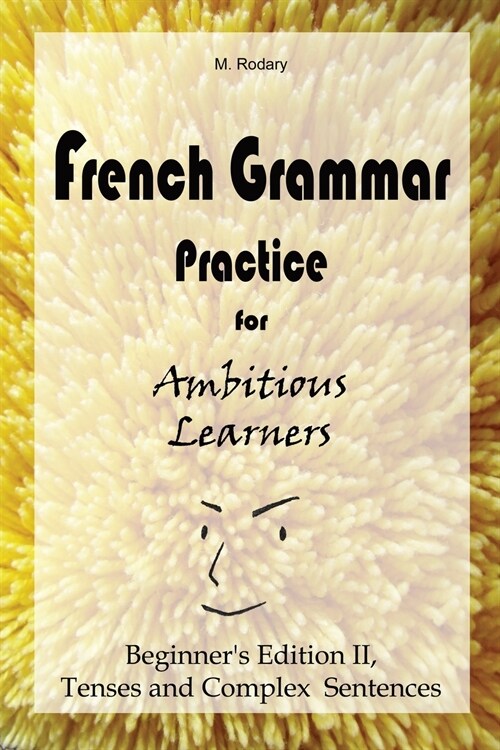 French Grammar Practice for Ambitious Learners - Beginners Edition II, Tenses and Complex Sentences (Paperback)