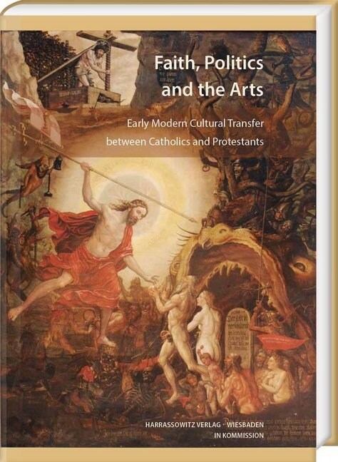Faith, Politics and the Arts: Early Modern Cultural Transfer Between Catholics and Protestants (Hardcover)