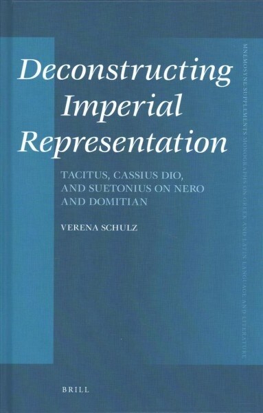 Deconstructing Imperial Representation: Tacitus, Cassius Dio, and Suetonius on Nero and Domitian (Hardcover)