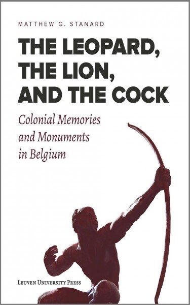 The Leopard, the Lion, and the Cock: Colonial Memories and Monuments in Belgium (Paperback)