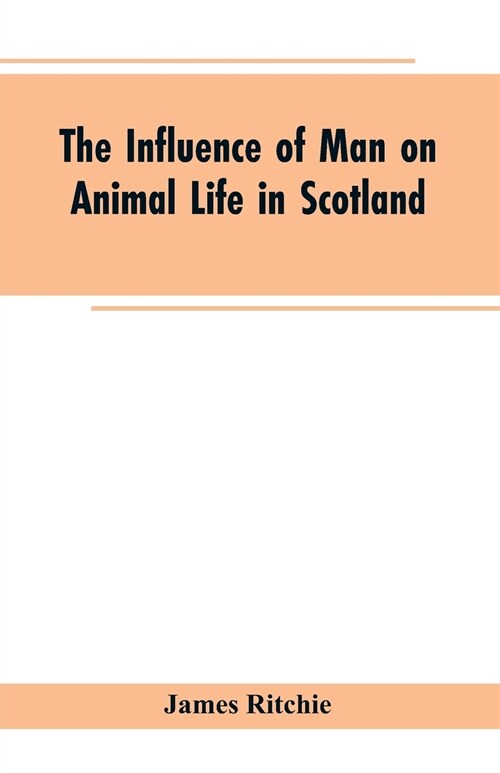 The Influence of Man on Animal Life in Scotland: Study in Faunal Evolution (Paperback)