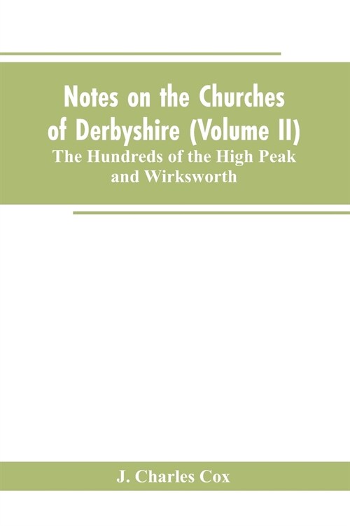 Notes on the Churches of Derbyshire (Volume II); The Hundreds of the High Peak and Wirksworth. (Paperback)