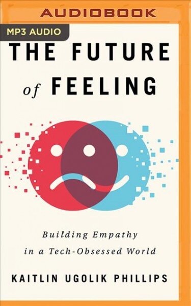 The Future of Feeling: Building Empathy in a Tech-Obsessed World (MP3 CD)