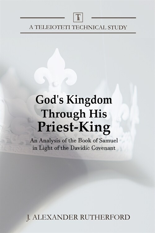 Gods Kingdom Through His Priest-King: An Analysis of the Book of Samuel in Light of the Davidic Covenant (Paperback)