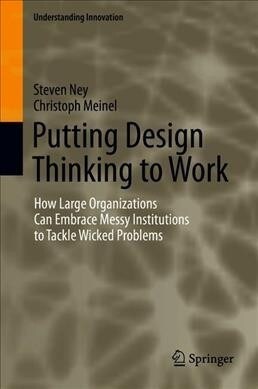 Putting Design Thinking to Work: How Large Organizations Can Embrace Messy Institutions to Tackle Wicked Problems (Hardcover, 2019)