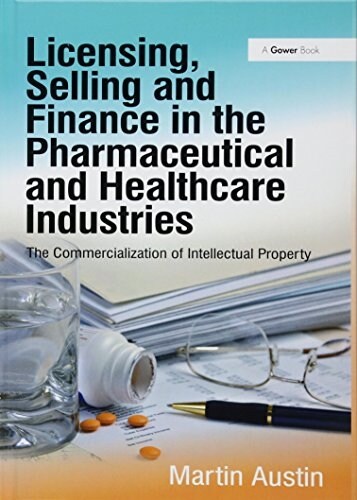 Licensing, Selling and Finance in the Pharmaceutical and Healthcare Industries : The Commercialization of Intellectual Property (Hardcover, New ed)