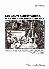 ALS Kontrolliert Wurde, Was Mit Dem Taler Geschah: Unbekanntes Aus Preu?scher Geschichte Von 1713-1866 (Paperback, 1997)