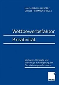 Wettbewerbsfaktor Kreativit?: Strategien, Konzepte Und Werkzeuge Zur Steigerung Der Dienstleistungsperformance (Paperback, 1.Aufl. 2000. 2)