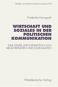 Wirtschaft Und Soziales in Der Politischen Kommunikation: Eine Studie Zur Interaktion Von Abgeordneten Und Journalisten (Paperback, 1997)