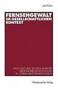 Fernsehgewalt Im Gesellschaftlichen Kontext: Eine Cultural Studies-Analyse ?er Medienaneignung in Dominanzverh?tnissen (Paperback, 2000)