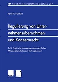 Regulierung Von Unternehmens?ernahmen Und Konzernrecht: Teil I: Empirische Analyse Des Aktienrechtlichen Minderheitenschutzes Im Vertragskonzern (Paperback, 2000)