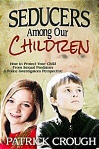 Seducers Among Our Children: How to Protect Your Child from Sexual Predators (Paperback)