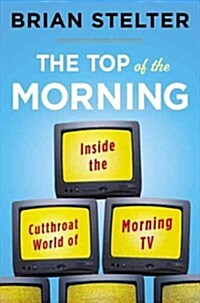 Top of the Morning: Inside the Cutthroat World of Morning TV (Hardcover)